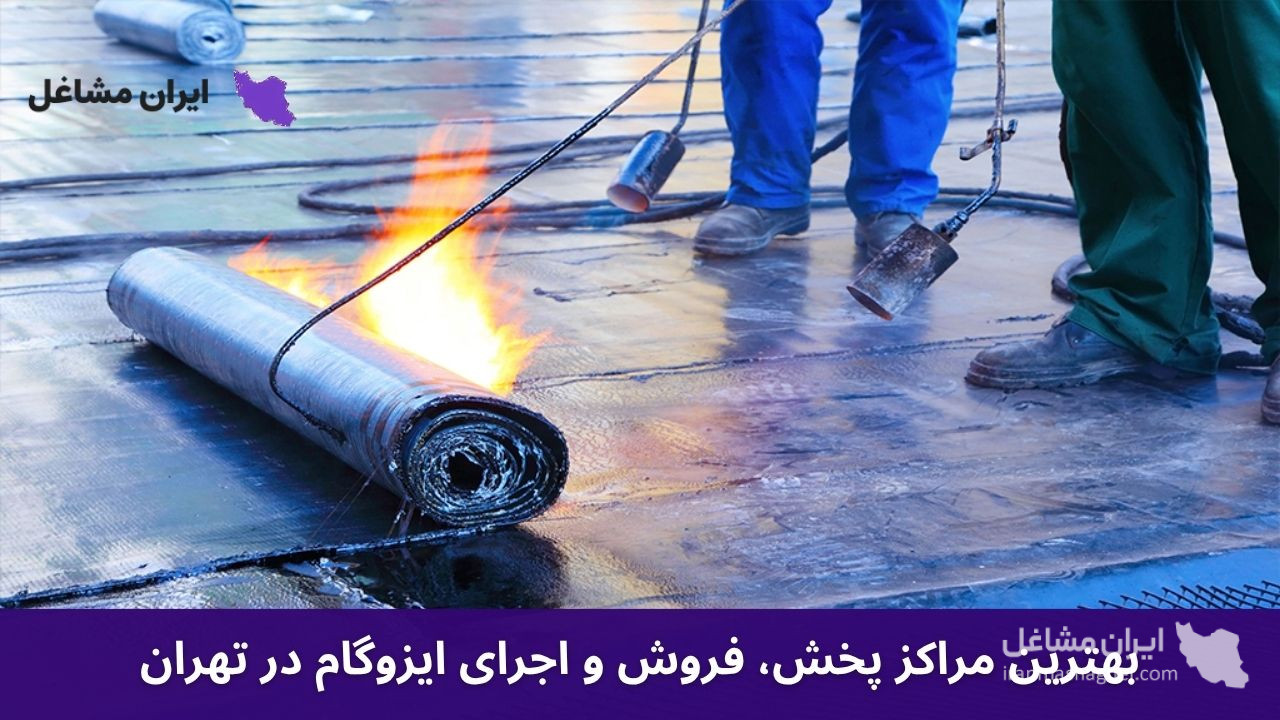 بهترین مراکز پخش،‌ فروش و اجرای ایزوگام در تهران